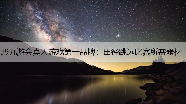 J9九游会真人游戏第一品牌：田径跳远比赛所需器材