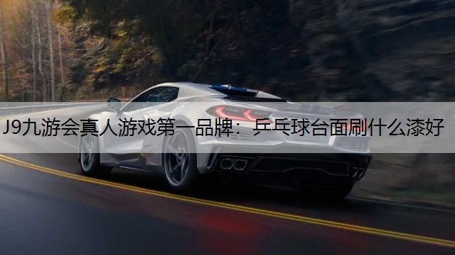 J9九游会真人游戏第一品牌：乒乓球台面刷什么漆好