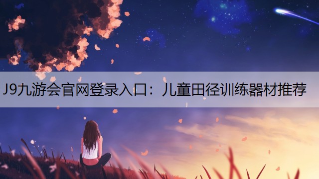 J9九游会官网登录入口：儿童田径训练器材推荐