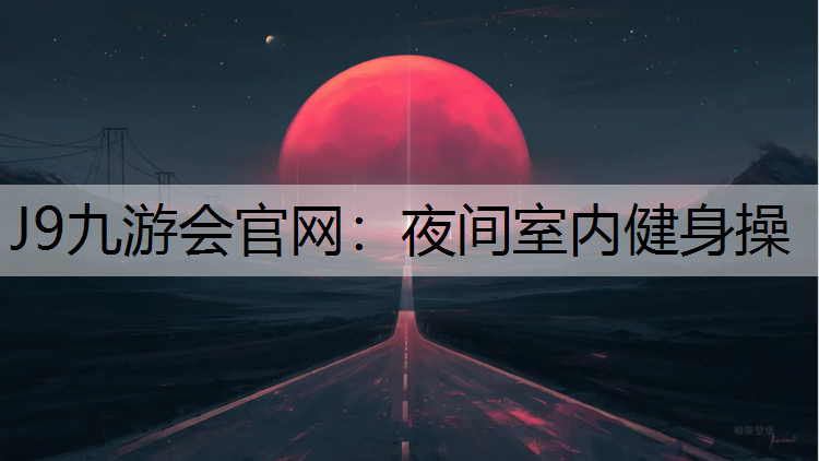 J9九游会官网：夜间室内健身操