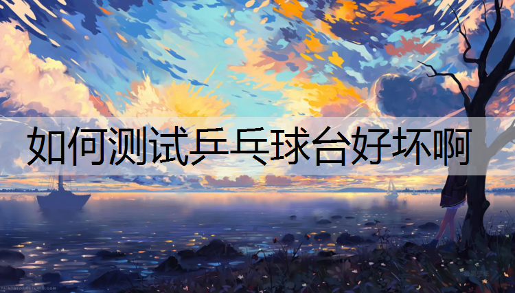 如何测试乒乓球台好坏啊