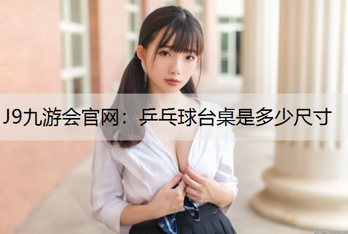 J9九游会官网：乒乓球台桌是多少尺寸