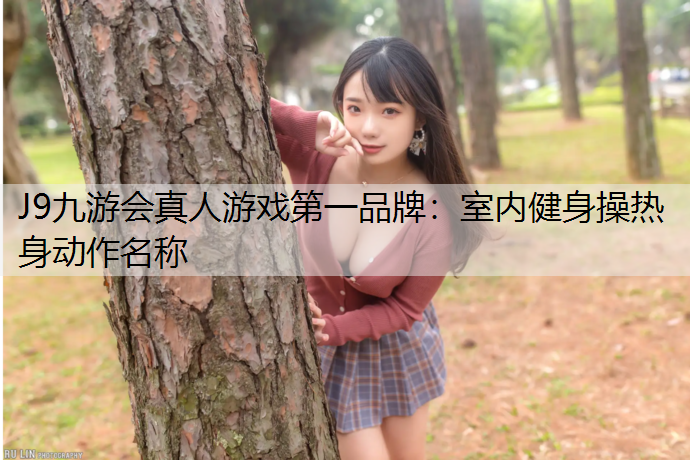 J9九游会真人游戏第一品牌：室内健身操热身动作名称