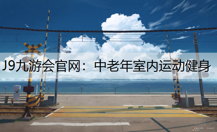 J9九游会官网：中老年室内运动健身