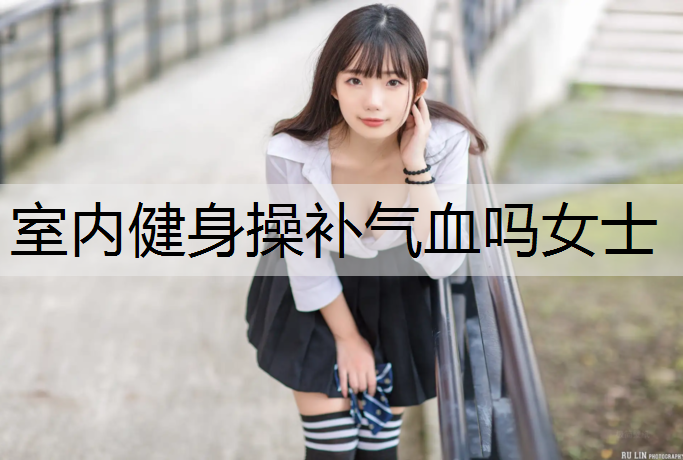 室内健身操补气血吗女士