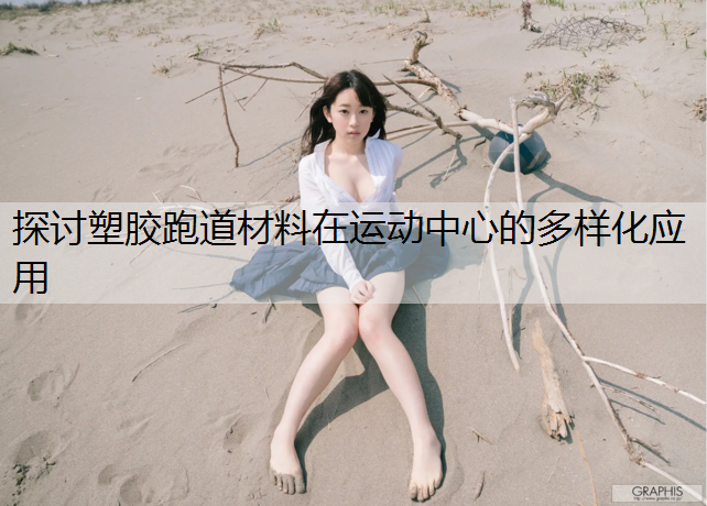 探讨塑胶跑道材料在运动中心的多样化应用